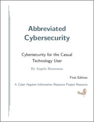 Title: Abbreviated Cybersecurity: Cybersecurity for the Casual Technology User, Author: Angela Horneman