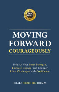 Title: MOVING FORWARD, COURAGEOUSLY: Unleash Your Inner Strength, Embrace Change, and Conquer Life's Challenges with Confidence, Author: ELLARD 