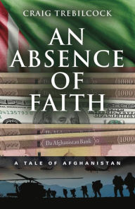 Title: An Absence of Faith: A Tale of Afghanistan, Author: Craig Trebilcock