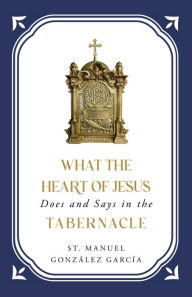 Title: What the Heart of Jesus Does and Says in the Tabernacle, Author: Manuel González García