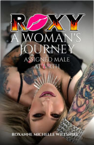 Title: Roxy A Woman's Journey Assigned Male at Birth, Author: Roxanne Michelle Wiltshire
