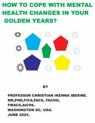 Title: HOW TO COPE WITH MENTAL CHANGES IN YOUR GOLDEN YEARS?, Author: Professor Christian Ikenna Ibekwe