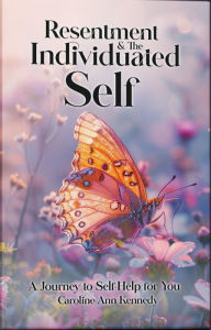 Title: Resentment and the Individuated Self: A Journey to Self Help for You, Author: Caroline Ann Kennedy