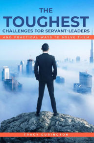 Title: The Toughest Challenges for Servant-Leaders: And Practical Ways to Solve Them, Author: Tracy Curington