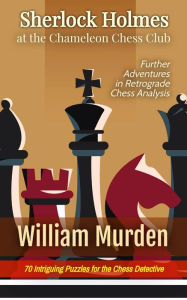 Title: Sherlock Holmes at the Chameleon Chess Club: Further Adventures in Retrograde Chess Analysis, Author: William Murden