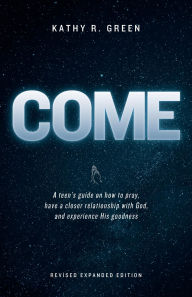 Title: Come: A teen's guide on how to pray, have a closer relationship with God, and experience His goodness, Author: Kathy Green