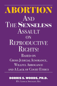 Title: Abortion and The Senseless Assault on Reproductive Rights!, Author: Dorris Woods