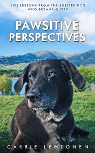 Title: Pawsitive Perspectives: Life Lessons from the Shelter Dog Who Became Queen, Author: Carrie Lehtonen