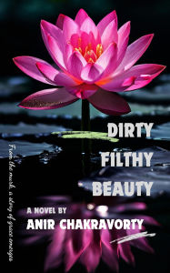 Title: Dirty, Filthy, Beauty, Author: Anir Chakravorty