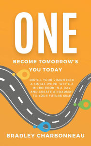 Title: One Become Tomorrow's You Today: Distill Your Vision into a Single Word, Write a Micro Book in a Day, and Create a Roadmap to Your Future Self, Author: Bradley Charbonneau