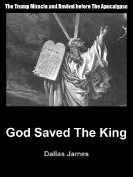 Title: God Saved the King: The Trump Miracle and Revival before The Apocalypse, Author: Dallas James