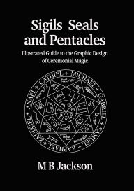 Title: Sigils, Seals and Pentacles: Illustrated Guide to the Graphic Design of Ceremonial Magic, Author: M. B. Jackson