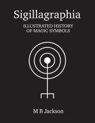 Title: Sigillagraphia: Illustrated Guide to Magic Symbols, Author: M. B. Jackson