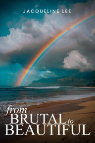 Title: From BRUTAL to BEAUTIFUL: It's About Restoration, Author: Jacqueline Lee