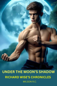 Title: Under the Moon's Shadow: Richard Wise's Chronicles, Author: WILSON RAMOS-CORTES