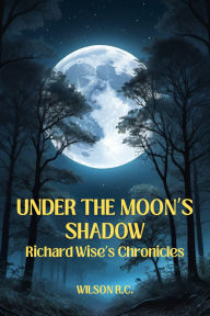 Title: Under the Moon's Shadow: Richard Wise's Chronicles, Author: WILSON RAMOS-CORTES