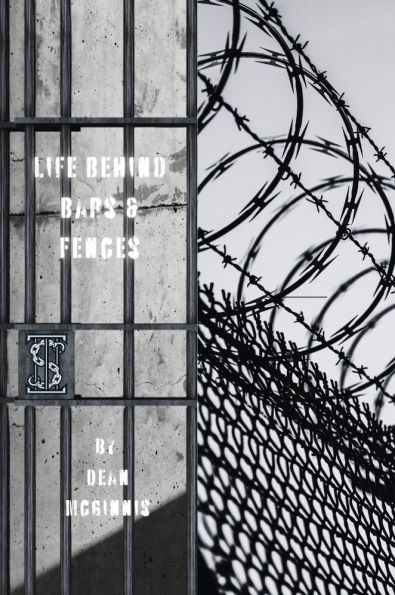 Life Behind Bars & Fences: A Collection of Poetry Based on Real Life Experiences in Prison