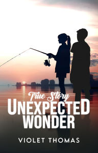 Title: True Story, UNEXPECTED WONDER, Author: Antone Thomas