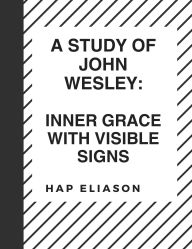 Title: A Study of John Wesley: Inner Grace with Visible Signs, Author: Hap Eliason