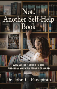 Title: Not! Another Self-Help Book: Why We Get Stuck in Life and How You Can Move Forward, Author: Dr. John C. Panepinto