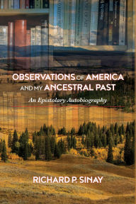 Title: Observations of America and My Ancestral Past: An Epistolary Autobiography, Author: Richard Sinay