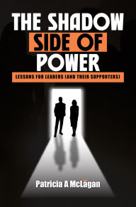 Title: The Shadow Side of Power: Lessons for Leaders (and Their Supporters), Author: Patricia A McLgan