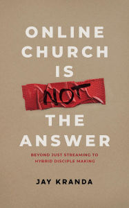 Title: Online Church Is Not The Answer: Beyond Just Streaming Church to Hybrid Disciple Making, Author: Jay Kranda