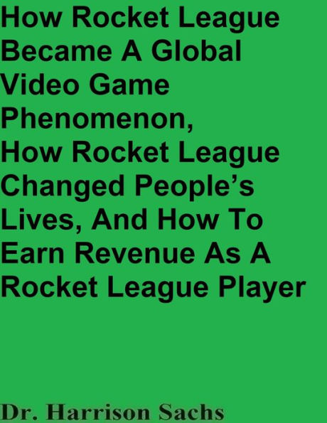 How Rocket League Became A Global Video Game Phenomenon And How Rocket League Changed People's Lives