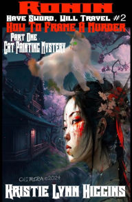 Title: Ronin: Have Sword, Will Travel #2 How To Frame A Murder Part One: Cat Painting Mystery 2024, Author: Kristie Lynn Higgins