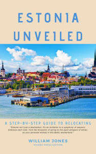 Title: Estonia Unveiled: A Step-by-Step Guide to Relocating, Author: William Jones