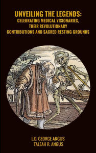 Title: Unveiling the Legends: Celebrating medical Visionaries, their revolutionary contributions and sacred resting grounds, Author: L.D. George Angus