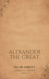 Title: Alexander the Great, Author: Jacob Abbott