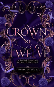 Title: Crown of Twelve: A Twelve Dancing Princesses Novella, Author: R. L. Perez