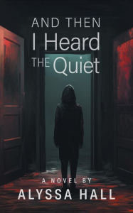 Title: And Then I Heard The Quiet, Author: Alyssa Hall