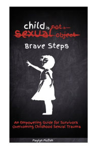 Title: Brave Steps: An Empowering Guide for Survivors Overcoming Childhood Sexual Trauma, Author: Maylyn Mufleh