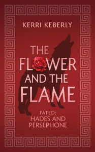 Title: The Flower and the Flame: A Hades and Persephone Retelling, Author: Kerri Keberly