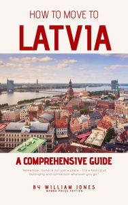 Title: How to Move to Latvia: A Comprehensive Guide, Author: William Jones