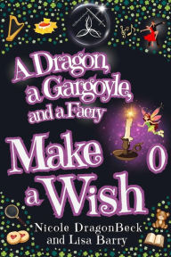 Title: A Dragon, a Gargoyle, and a Faery Make a Wish: Urban Fantasy meets Cozy Mystery, Author: Nicole Dragonbeck