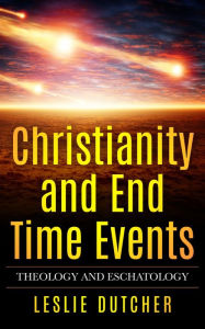 Title: CHRISTIANITY AND END TIMES EVENTS: Theology and Eschatology, Author: Leslie Dutcher