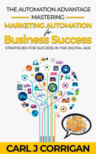 Title: The Automation Advantage: Mastering Marketing Automation for Business Success: Strategies for Success in the Digital Age, Author: Carl Corrigan