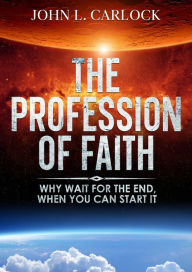 Title: Profession of Faith: Why wait for the end when you can start it., Author: John Carlock