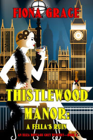 Title: Thistlewood Manor: A Fella's Ruin (An Eliza Montagu Cozy MysteryBook 8), Author: Fiona Grace
