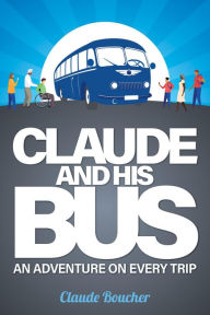 Title: Claude And His Bus: An Adventure on Every Trip, Author: Claude Boucher