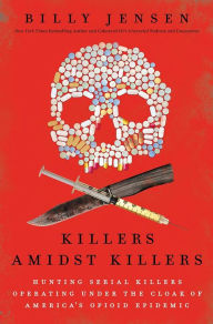 Title: Killers Amidst Killers: Hunting Serial Killers Operating Under the Cloak of America's Opioid Epidemic, Author: Bill Jensen