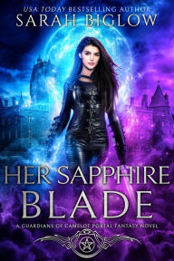 Title: Her Sapphire Blade: An Arthurian-Inspired Portal Fantasy Novel, Author: Sarah Biglow