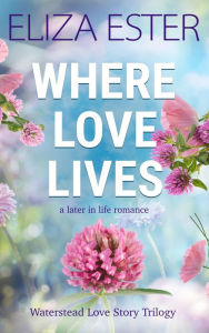 Title: Where Love Lives: A Later in Life Romance, Author: Eliza Ester