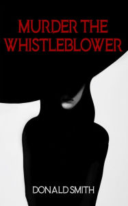 Title: Murder the Whistleblower, Author: Donald Smith