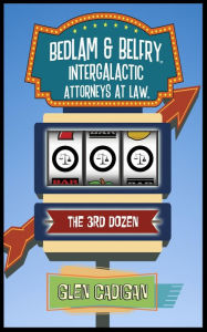 Title: Bedlam & Belfry, Intergalactic Attorneys at Law: The 3rd Dozen, Author: Glen Cadigan