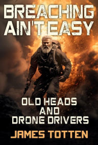 Title: The Old Heads and Drone Drivers: Breaching Ain't Easy, Author: James Totten