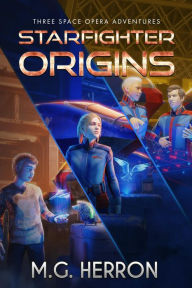 Title: Starfighter Origins: Three space opera adventures, Author: M.G. Herron